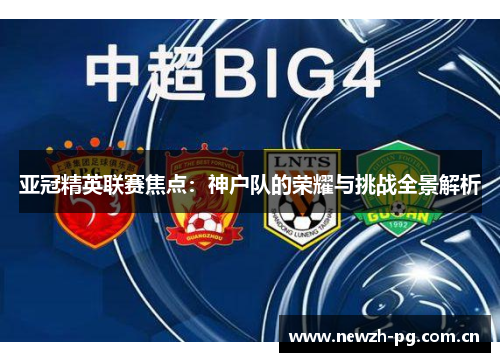 亚冠精英联赛焦点:神户队的荣耀与挑战全景解析 亚冠精英联赛焦点:神户队的荣耀与挑战全景解析