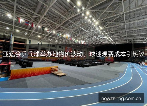 亚运会乒乓球举办地物价波动,球迷观赛成本引热议 亚运会乒乓球举办地物价波动,球迷观赛成本引热议