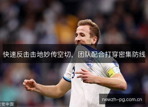 快速反击击地妙传空切,团队配合打穿密集防线 快速反击击地妙传空切,团队配合打穿密集防线